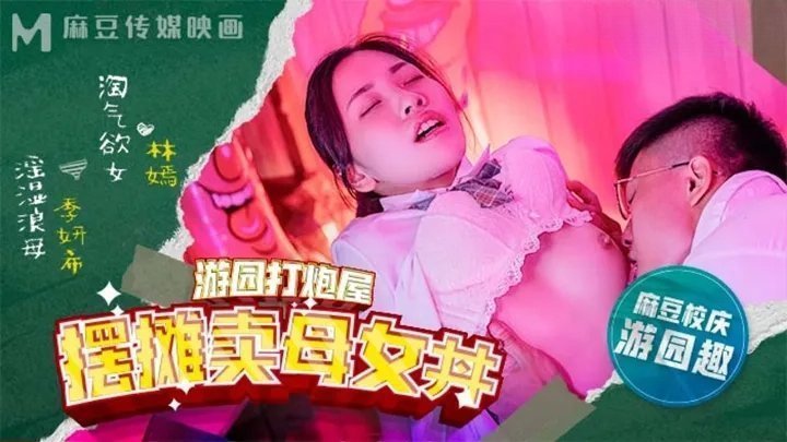 麻豆高校游园打炮屋摆摊卖母女丼林嫣 季妍希