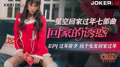 【星空传媒】XK8106回家的诱惑EP1过年前夕找个女友回家过年-sen