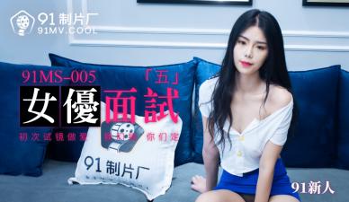 国产AV 91制片厂 91MS005 女优面试5 91新人-sen