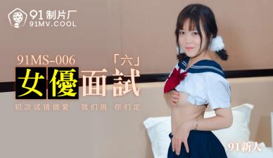 国产AV 91制片厂 91MS006 女优面试6 91新人 